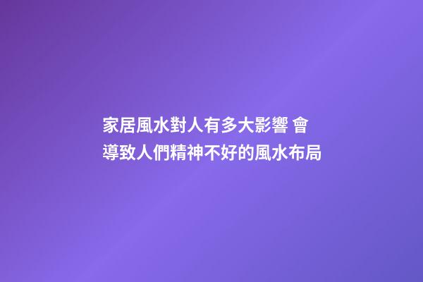 家居風水對人有多大影響 會導致人們精神不好的風水布局